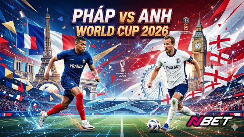 Pháp vs Anh World Cup 2026 – Đại chiến châu Âu đỉnh cao