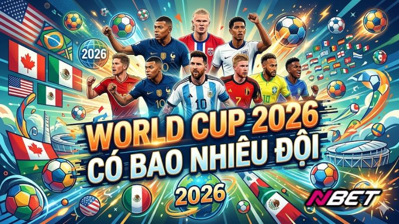 World Cup 2026 có bao nhiêu đội – Mở rộng lên 48 đội tuyển tham dự